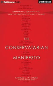 Title: The Conservatarian Manifesto: Libertarians, Conservatives, and the Fight for the Right's Future, Author: Charles C. W. Cooke