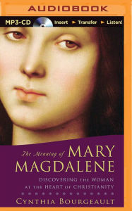 Title: The Meaning of Mary Magdalene: Discovering the Woman at the Heart of Christianity, Author: Cynthia Bourgeault