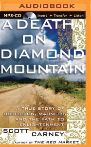 Title: Death on Diamond Mountain, A: A True Story of Obsession, Madness, and the Path to Enlightenment, Author: Scott Carney