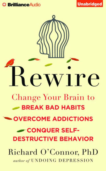 Rewire: Change Your Brain to Break Bad Habits, Overcome Addictions, Conquer Self-Destructive Behavior