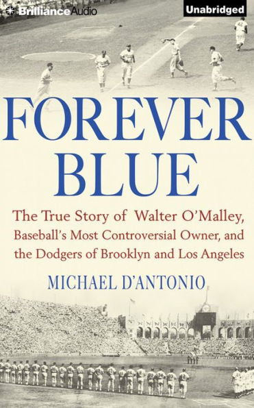 Forever Blue: The True Story of Walter O'Malley, Baseball's Most Controversial Owner and the Dodgers of Brooklyn and Los Angeles