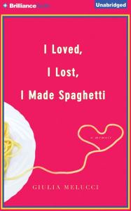 Title: I Loved, I Lost, I Made Spaghetti: A Memoir, Author: Giulia Melucci