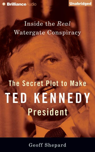 The Secret Plot to Make Ted Kennedy President: Inside the Real Watergate Conspiracy