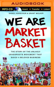 Title: We Are Market Basket: The Story of the Unlikely Grassroots Movement That Saved a Beloved Business, Author: Daniel Korschun