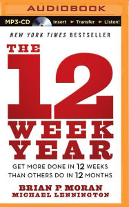 Title: 12 Week Year, The: Get More Done in 12 Weeks Than Others Do in 12 Months, Author: Brian P. Moran