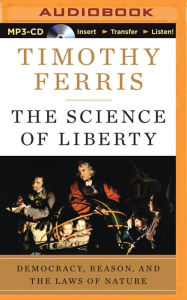 Title: Science of Liberty, The: Democracy, Reason, and the Laws of Nature, Author: Timothy Ferris