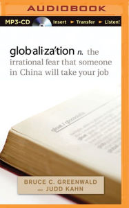 Title: globalization: n. the irrational fear that someone in China will take your job, Author: Bruce C. Greenwald