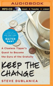 Title: Keep the Change: A Clueless Tipper's Quest to Become the Guru of the Gratuity, Author: Steve Dublanica