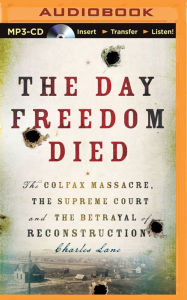 Title: Day Freedom Died, The: The Colfax Massacre, the Supreme Court, and the Betrayal of Reconstruction, Author: Charles Lane
