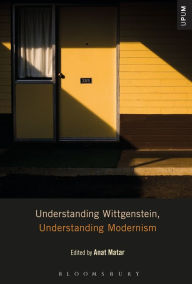 Title: Understanding Wittgenstein, Understanding Modernism, Author: Anat Matar