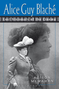 Title: Alice Guy Blaché: Lost Visionary of the Cinema, Author: Alison McMahan