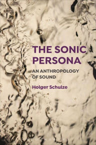 Title: The Sonic Persona: An Anthropology of Sound, Author: Holger Schulze