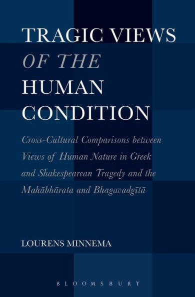 Tragic Views of the Human Condition: Cross-Cultural Comparisons between Nature Greek and Shakespearean Tragedy Mahabharata Bhagavadgita