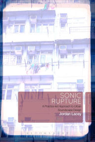 Title: Sonic Rupture: A Practice-led Approach to Urban Soundscape Design, Author: Jordan Lacey