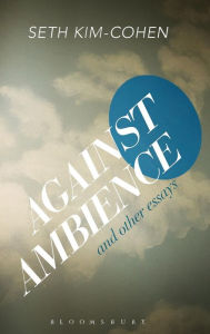 Title: Against Ambience and Other Essays, Author: Seth Kim-Cohen