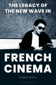 Title: The Legacy of the New Wave in French Cinema, Author: Douglas Morrey
