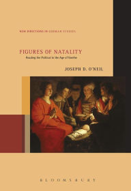 Title: Figures of Natality: Reading the Political in the Age of Goethe, Author: Joseph D. O'Neil