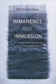 Title: Immanence and Immersion: On the Acoustic Condition in Contemporary Art, Author: Will Schrimshaw