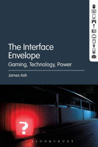 Title: The Interface Envelope: Gaming, Technology, Power, Author: James Ash