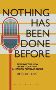 Title: Nothing Has Been Done Before: Seeking the New in 21st-Century American Popular Music, Author: Robert Loss