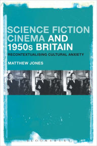 Title: Science Fiction Cinema and 1950s Britain: Recontextualizing Cultural Anxiety, Author: Matthew Jones