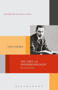 Title: The Poet as Phenomenologist: Rilke and the New Poems, Author: Luke Fischer