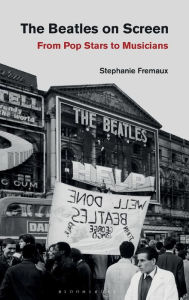 Title: The Beatles on Screen: From Pop Stars to Musicians, Author: Stephanie Fremaux