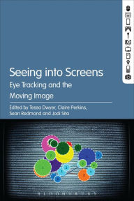 Title: Seeing into Screens: Eye Tracking and the Moving Image, Author: Tessa Dwyer