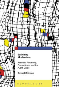 Title: Satirizing Modernism: Aesthetic Autonomy, Romanticism, and the Avant-Garde, Author: Emmett Stinson