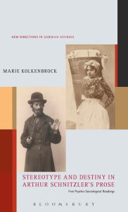 Title: Stereotype and Destiny in Arthur Schnitzler's Prose: Five Psycho-Sociological Readings, Author: Marie Kolkenbrock