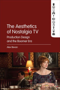 Title: The Aesthetics of Nostalgia TV: Production Design and the Boomer Era, Author: Alex Bevan