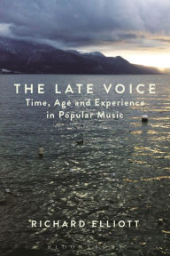 Title: The Late Voice: Time, Age and Experience in Popular Music, Author: Richard Elliott