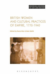 Title: British Women and Cultural Practices of Empire, 1770-1940, Author: Rosie Dias