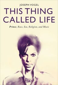 Free downloadable ebooks for kindle This Thing Called Life: Prince, Race, Sex, Religion, and Music 9781501333989 by Joseph Vogel (English literature)