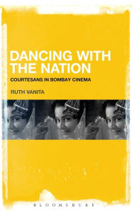 Title: Dancing with the Nation: Courtesans in Bombay Cinema, Author: Ruth Vanita