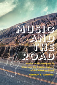 Title: Music and the Road: Essays on the Interplay of Music and the Popular Culture of the American Road, Author: Gordon E. Slethaug