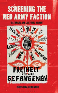 Title: Screening the Red Army Faction: Historical and Cultural Memory, Author: Christina Gerhardt