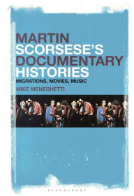 Title: Martin Scorsese's Documentary Histories: Migrations, Movies, Music, Author: Mike Meneghetti