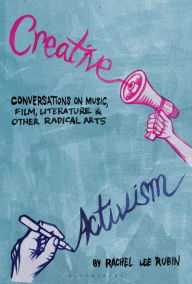 Title: Creative Activism: Conversations on Music, Film, Literature, and Other Radical Arts, Author: Rachel Lee Rubin