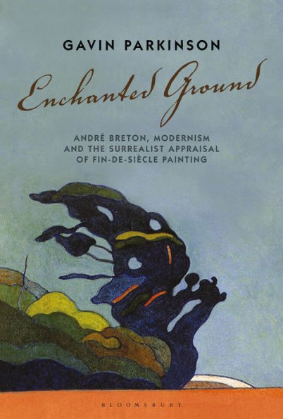 Enchanted Ground: André Breton, Modernism and the Surrealist Appraisal of Fin-de-Siècle Painting