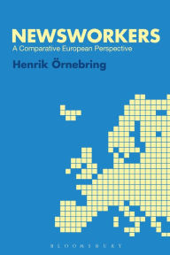 Title: Newsworkers: A Comparative European Perspective, Author: Henrik Örnebring