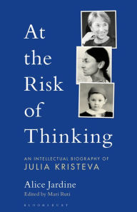 Title: At the Risk of Thinking: An Intellectual Biography of Julia Kristeva, Author: Alice Jardine