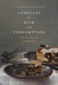 Title: Language of Ruin and Consumption: On Lamenting and Complaining, Author: Juliane Prade-Weiss