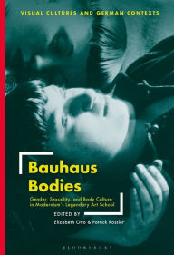 Title: Bauhaus Bodies: Gender, Sexuality, and Body Culture in Modernism's Legendary Art School, Author: Elizabeth Otto