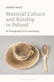 Title: Material Culture and Kinship in Poland: An Ethnography of Fur and Society, Author: Siobhan Magee