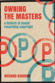 Title: Owning the Masters: A History of Sound Recording Copyright, Author: Richard Osborne