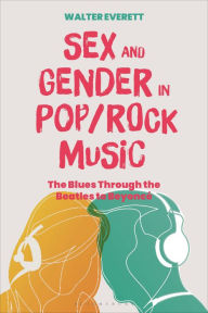 Title: Sex and Gender in Pop/Rock Music: The Blues Through the Beatles to Beyoncé, Author: Walter Everett