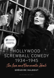 Title: Hollywood Screwball Comedy 1934-1945: Sex, Love, and Democratic Ideals, Author: Grégoire Halbout