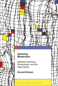 Title: Satirizing Modernism: Aesthetic Autonomy, Romanticism, and the Avant-Garde, Author: Emmett Stinson