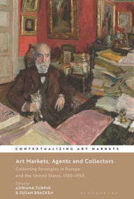 Title: Art Markets, Agents and Collectors: Collecting Strategies in Europe and the United States, 1550-1950, Author: Adriana Turpin